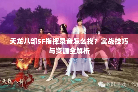 天龙八部SF指挥录音怎么找？实战技巧与资源全解析