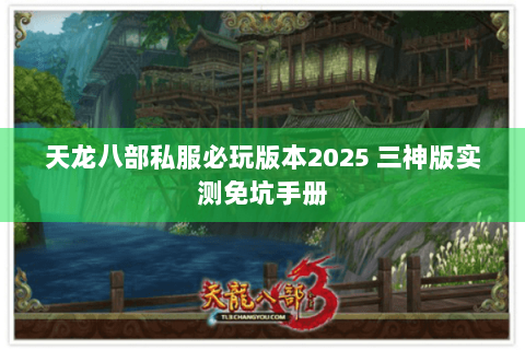 天龙八部私服必玩版本2025 三神版实测免坑手册 天龙八部私服必玩版本2025 三神版实测免坑手册