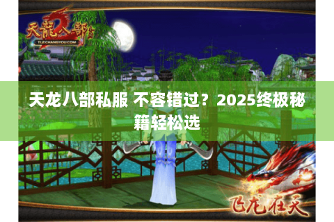 天龙八部私服 不容错过？2025终极秘籍轻松选