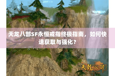 天龙八部SF永恒戒指终极指南,如何快速获取与强化? 天龙八部SF永恒戒指终极指南,如何快速获取与强化?