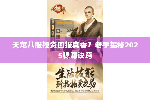 天龙八服投资回报真香？老手揭秘2025稳赚诀窍