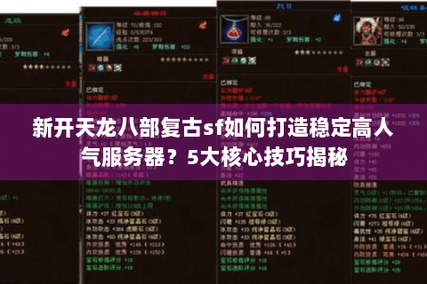 新开天龙八部复古sf如何打造稳定高人气服务器?5大核心技巧揭秘 新开天龙八部复古sf如何打造稳定高人气服务器?5大核心技巧揭秘
