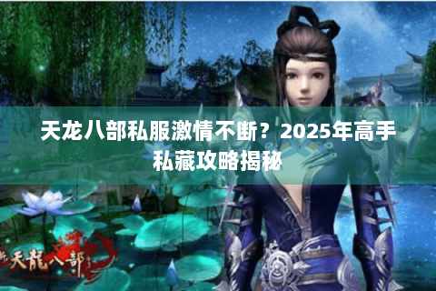 天龙八部私服激情不断?2025年高手私藏攻略揭秘 天龙八部私服激情不断?2025年高手私藏攻略揭秘