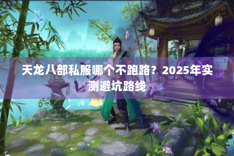 天龙八部私服哪个不跑路？2025年实测避坑路线