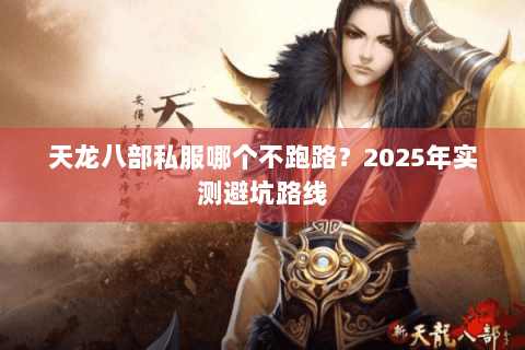 天龙八部私服哪个不跑路？2025年实测避坑路线