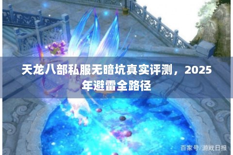 天龙八部私服无暗坑真实评测,2025年避雷全路径 天龙八部私服无暗坑真实评测,2025年避雷全路径