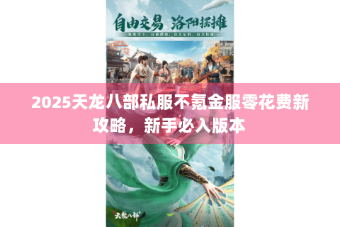 2025天龙八部私服不氪金服零花费新攻略,新手必入版本 2025天龙八部私服不氪金服零花费新攻略,新手必入版本