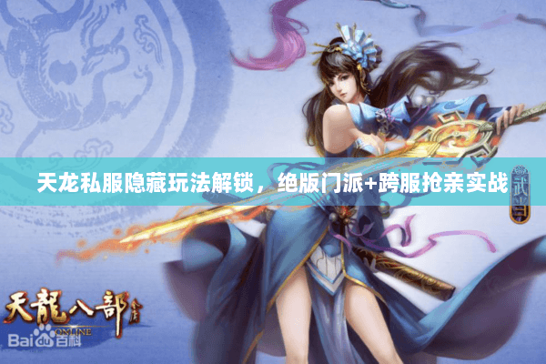 天龙私服隐藏玩法解锁,绝版门派+跨服抢亲实战 天龙私服隐藏玩法解锁,绝版门派+跨服抢亲实战