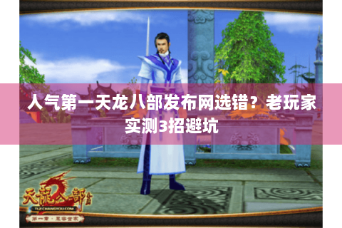 人气第一天龙八部发布网选错？老玩家实测3招避坑