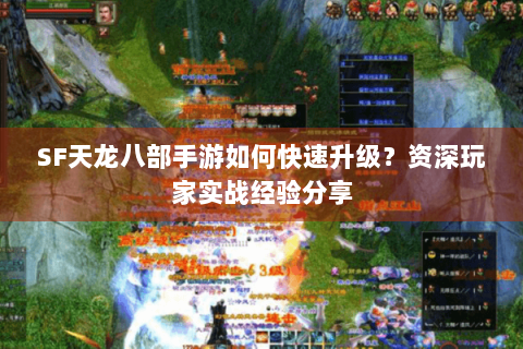 SF天龙八部手游如何快速升级?资深玩家实战经验分享 SF天龙八部手游如何快速升级?资深玩家实战经验分享
