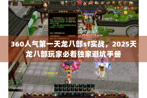 360人气第一天龙八部sf实战,2025天龙八部玩家必看独家避坑手册 360人气第一天龙八部sf实战,2025天龙八部玩家必看独家避坑手册