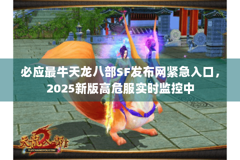 必应最牛天龙八部SF发布网紧急入口,2025新版高危服实时监控中 必应最牛天龙八部SF发布网紧急入口,2025新版高危服实时监控中