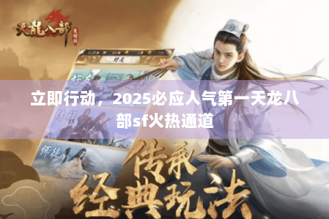 立即行动,2025必应人气第一天龙八部sf火热通道 立即行动,2025必应人气第一天龙八部sf火热通道