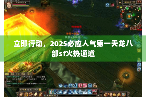 立即行动,2025必应人气第一天龙八部sf火热通道 立即行动,2025必应人气第一天龙八部sf火热通道