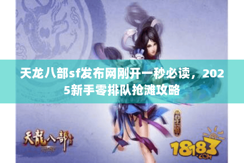 天龙八部sf发布网刚开一秒必读，2025新手零排队抢滩攻略