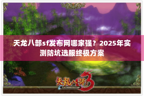 天龙八部sf发布网哪家强?2025年实测防坑选服终极方案 天龙八部sf发布网哪家强?2025年实测防坑选服终极方案