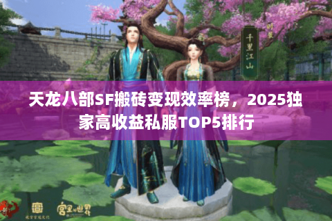 天龙八部SF搬砖变现效率榜,2025独家高收益私服TOP5排行 天龙八部SF搬砖变现效率榜,2025独家高收益私服TOP5排行