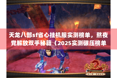 天龙八部sf省心挂机服实测榜单，熬夜党解放双手秘籍（2025实测碾压榜单）