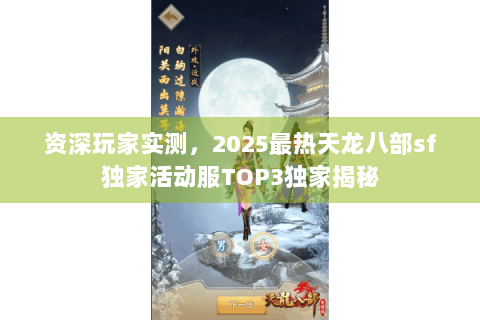 资深玩家实测,2025最热天龙八部sf独家活动服TOP3独家揭秘 资深玩家实测,2025最热天龙八部sf独家活动服TOP3独家揭秘
