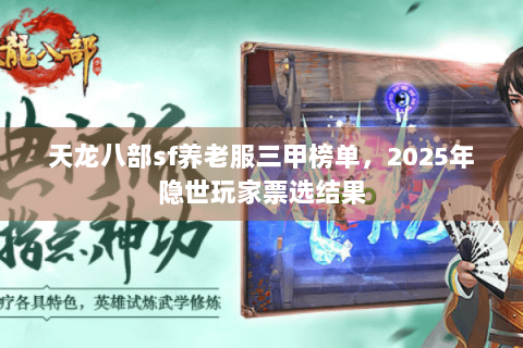 天龙八部sf养老服三甲榜单,2025年隐世玩家票选结果 天龙八部sf养老服三甲榜单,2025年隐世玩家票选结果