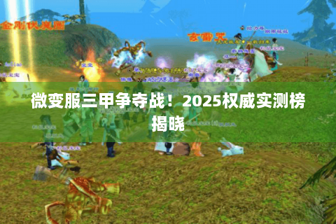 微变服三甲争夺战!2025权威实测榜揭晓 微变服三甲争夺战!2025权威实测榜揭晓