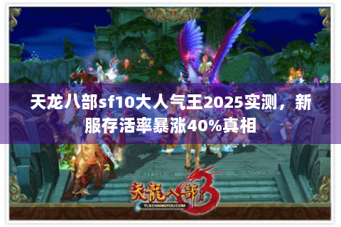 天龙八部sf10大人气王2025实测，新服存活率暴涨40%真相