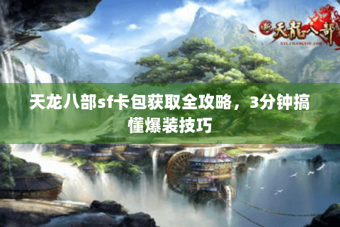 天龙八部sf卡包获取全攻略，3分钟搞懂爆装技巧