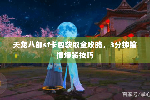 天龙八部sf卡包获取全攻略，3分钟搞懂爆装技巧