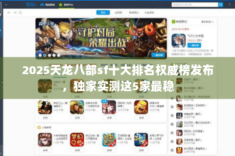 2025天龙八部sf十大排名权威榜发布,独家实测这5家最稳 2025天龙八部sf十大排名权威榜发布,独家实测这5家最稳
