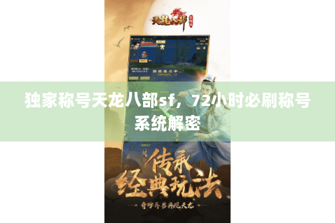 独家称号天龙八部sf,72小时必刷称号系统解密 独家称号天龙八部sf,72小时必刷称号系统解密