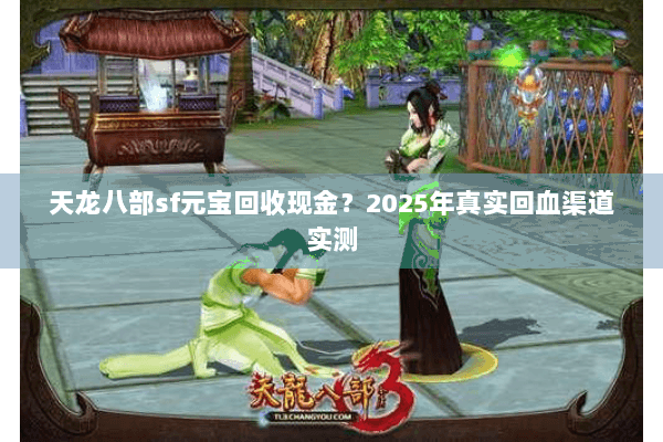 天龙八部sf元宝回收现金？2025年真实回血渠道实测
