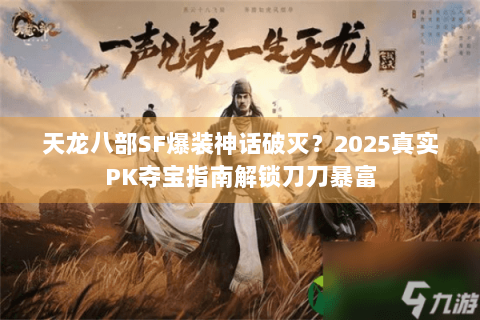 天龙八部SF爆装神话破灭？2025真实PK夺宝指南解锁刀刀暴富