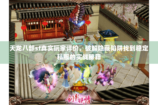 天龙八部sf真实玩家评价,破解隐藏陷阱找到稳定私服的实战秘籍 天龙八部sf真实玩家评价,破解隐藏陷阱找到稳定私服的实战秘籍