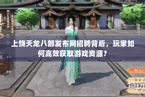 上饶天龙八部发布网招聘背后，玩家如何高效获取游戏资源？