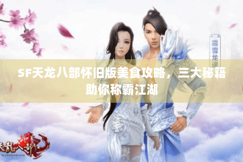 SF天龙八部怀旧版美食攻略，三大秘籍助你称霸江湖