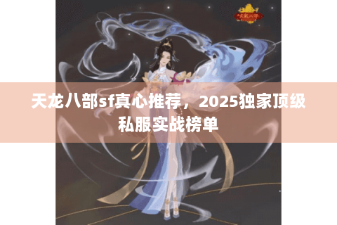 天龙八部sf真心推荐，2025独家顶级私服实战榜单