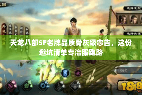 天龙八部SF老牌品质骨灰级忠告，这份避坑清单专治服跑路