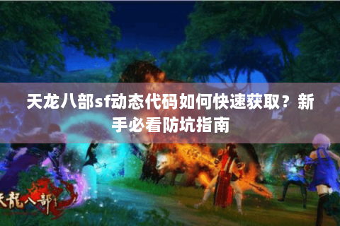 天龙八部sf动态代码如何快速获取?新手必看防坑指南 天龙八部sf动态代码如何快速获取?新手必看防坑指南