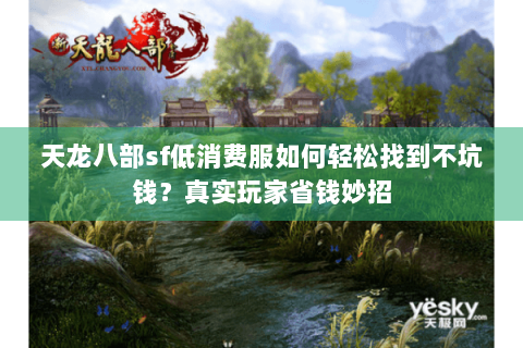 天龙八部sf低消费服如何轻松找到不坑钱?真实玩家省钱妙招 天龙八部sf低消费服如何轻松找到不坑钱?真实玩家省钱妙招