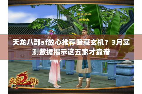 天龙八部sf放心推荐暗藏玄机?3月实测数据揭示这五家才靠谱 天龙八部sf放心推荐暗藏玄机?3月实测数据揭示这五家才靠谱