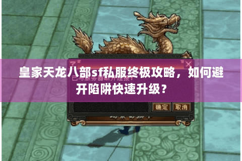 皇家天龙八部sf私服终极攻略,如何避开陷阱快速升级? 皇家天龙八部sf私服终极攻略,如何避开陷阱快速升级?