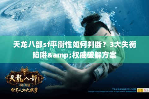 天龙八部sf平衡性如何判断？3大失衡陷阱&权威破解方案