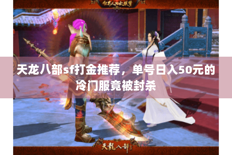 天龙八部sf打金推荐,单号日入50元的冷门服竟被封杀 天龙八部sf打金推荐,单号日入50元的冷门服竟被封杀