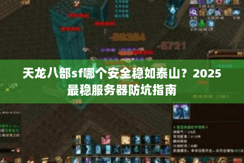 天龙八部sf哪个安全稳如泰山?2025最稳服务器防坑指南 天龙八部sf哪个安全稳如泰山?2025最稳服务器防坑指南
