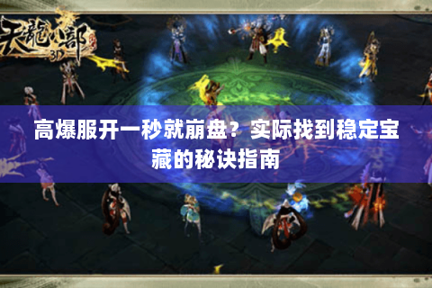 高爆服开一秒就崩盘？实际找到稳定宝藏的秘诀指南