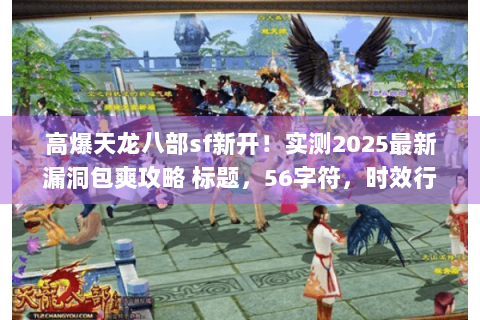 高爆天龙八部sf新开！实测2025最新漏洞包爽攻略 标题，56字符，时效行动类+稀缺词漏洞包爽)