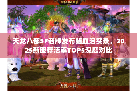 天龙八部SF老牌发布站血泪实录，2025新服存活率TOP5深度对比