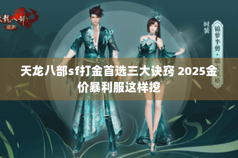 天龙八部sf打金首选三大诀窍 2025金价暴利服这样挖