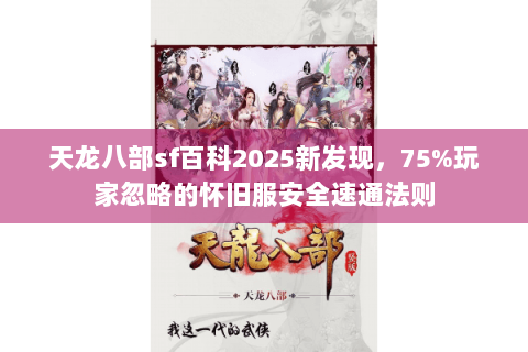 天龙八部sf百科2025新发现,75%玩家忽略的怀旧服安全速通法则 天龙八部sf百科2025新发现,75%玩家忽略的怀旧服安全速通法则