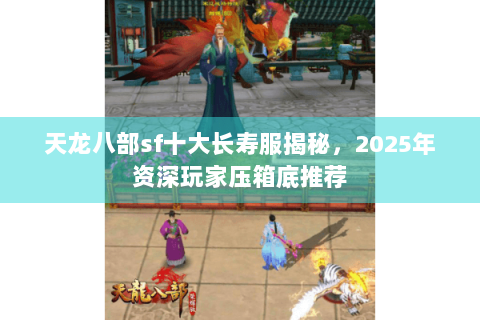 天龙八部sf十大长寿服揭秘，2025年资深玩家压箱底推荐